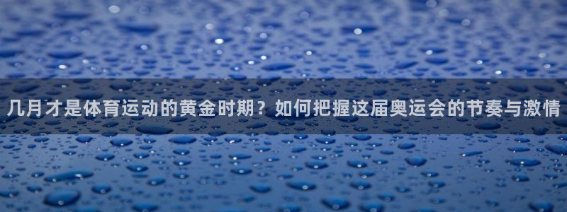 77体育官网：几月才是体育运动的黄金时期？如何把握这届奥运会的节奏与激情