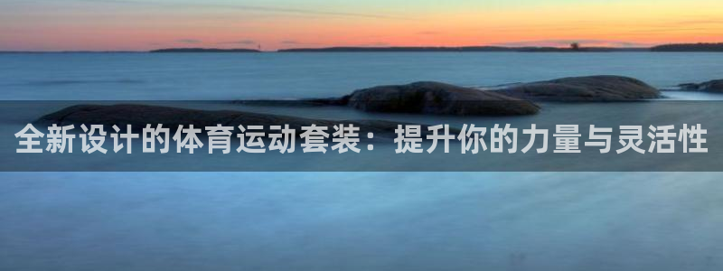 77体育：全新设计的体育运动套装：提升你的力量与灵活性