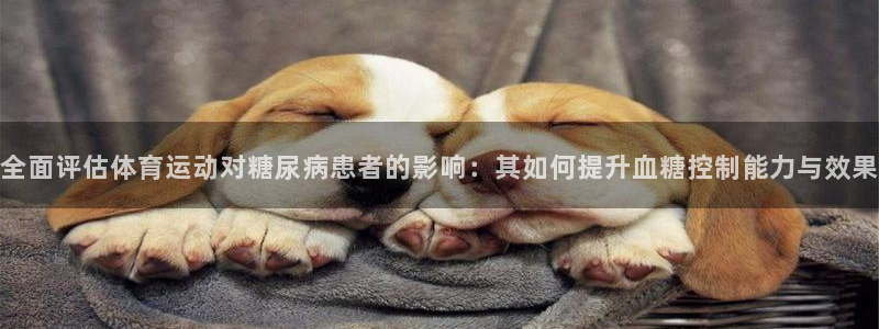 77体育app下载官网：全面评估体育运动对糖尿病患者的影响：其如何提升血糖控制能力与效果