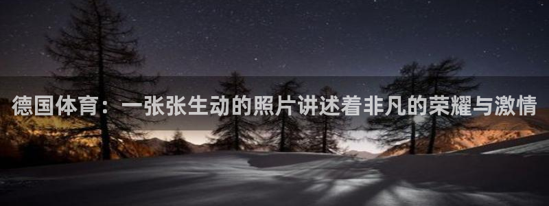 77体育app下载官网：德国体育：一张张生动的照片讲述着非凡的荣耀与激情