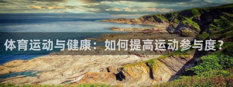 皇冠277体育：体育运动与健康：如何提高运动参与度？